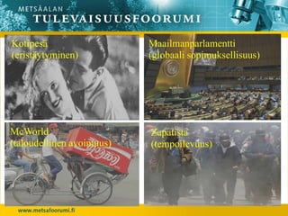 Kotipesä                   Maailmanparlamentti
(eristäytyminen)           (globaali sopimuksellisuus)




McWorld                    Zapatista
(taloudellinen avoimuus)   (tempoilevuus)
 