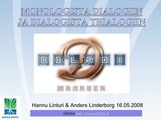 Monologista dialogiin ja dialogista trialogiin Hannu Linturi & Anders Linderborg 16.05.2008 eDelfoihttp://www.edelfoi.fi 
