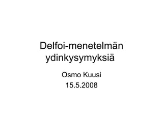 Delfoi-menetelmän ydinkysymyksiä  Osmo Kuusi 15.5.2008 
