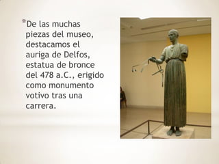 De las muchas piezas del museo, destacamos el auriga de Delfos, estatua de bronce del 478 a.C., erigido como monumento votivo tras una carrera.,[object Object]
