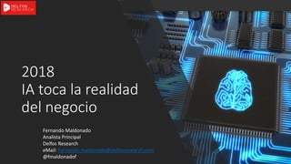 2018
IA toca la realidad
del negocio
Fernando Maldonado
Analista Principal
Delfos Research
eMail: Fernando.maldonado@delfosresearch.com
@fmaldonadof
 