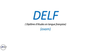 DELF
( Diplôme d’études en langue française)
(exam)