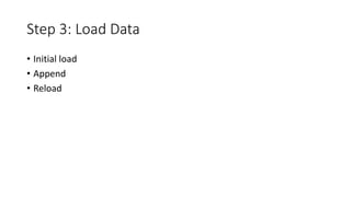Step 3: Load Data 
• Initial load 
• Append 
• Reload 
 