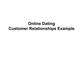 Online Dating
Customer Relationships Example
 