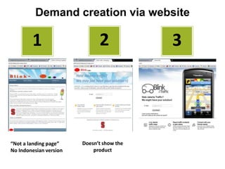 Demand creation via website

        1                     2            3




“Not a landing page”    Doesn’t show the
No Indonesian version       product
 