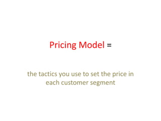 Pricing Model =

the tactics you use to set the price in
      each customer segment
 