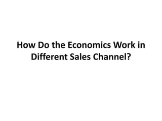 How Do the Economics Work in
  Different Sales Channel?
 