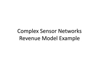 Complex Sensor Networks
 Revenue Model Example
 