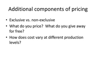 Additional components of pricing
• Exclusive vs. non-exclusive
• What do you price? What do you give away
  for free?
• How does cost vary at different production
  levels?
 