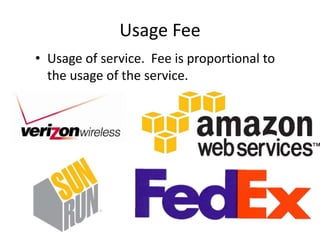 Usage Fee
• Usage of service. Fee is proportional to
  the usage of the service.
 