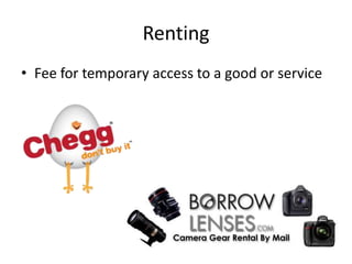 Renting
• Fee for temporary access to a good or service
 