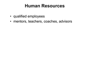 Human Resources

• qualified employees
• mentors, teachers, coaches, advisors
 