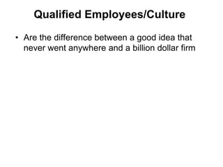 Qualified Employees/Culture

• Are the difference between a good idea that
  never went anywhere and a billion dollar firm
 