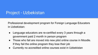 Project - Uzbekistan
Professional development program for Foreign Language Educators
in Uzbekistan:
● Language educators a...