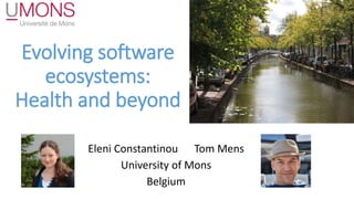 Evolving software
ecosystems:
Health and beyond
Eleni Constantinou Tom Mens
University of Mons
Belgium
 
