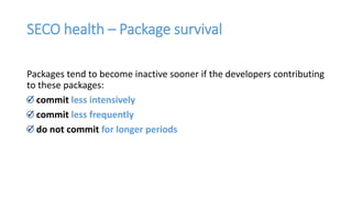 SECO health – Package survival
Packages tend to become inactive sooner if the developers contributing
to these packages:
c...