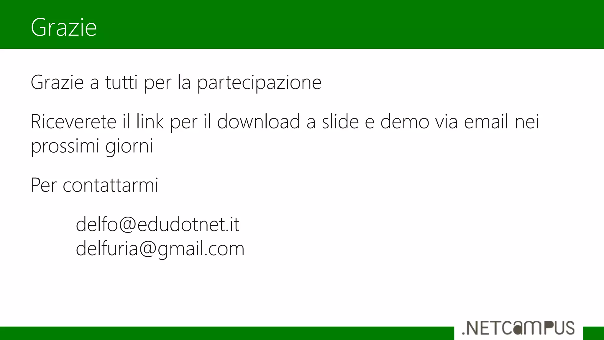 Grazie a tutti per la partecipazione
Riceverete il link per il download a slide e demo via email nei
prossimi giorni
Per contattarmi
delfo@edudotnet.it
delfuria@gmail.com
Grazie
 