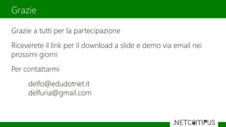 Grazie a tutti per la partecipazione
Riceverete il link per il download a slide e demo via email nei
prossimi giorni
Per contattarmi
delfo@edudotnet.it
delfuria@gmail.com
Grazie
 