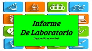 Informe
De Laboratorio
(Separación de mezclas)
 