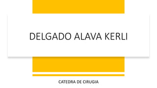 DELGADO ALAVA KERLI
CATEDRA DE CIRUGIA
 