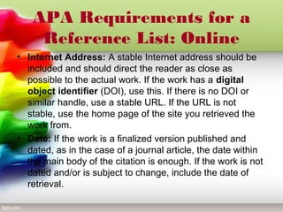 APA Requirements for a
Reference List: Online
• Internet Address: A stable Internet address should be
included and should ...