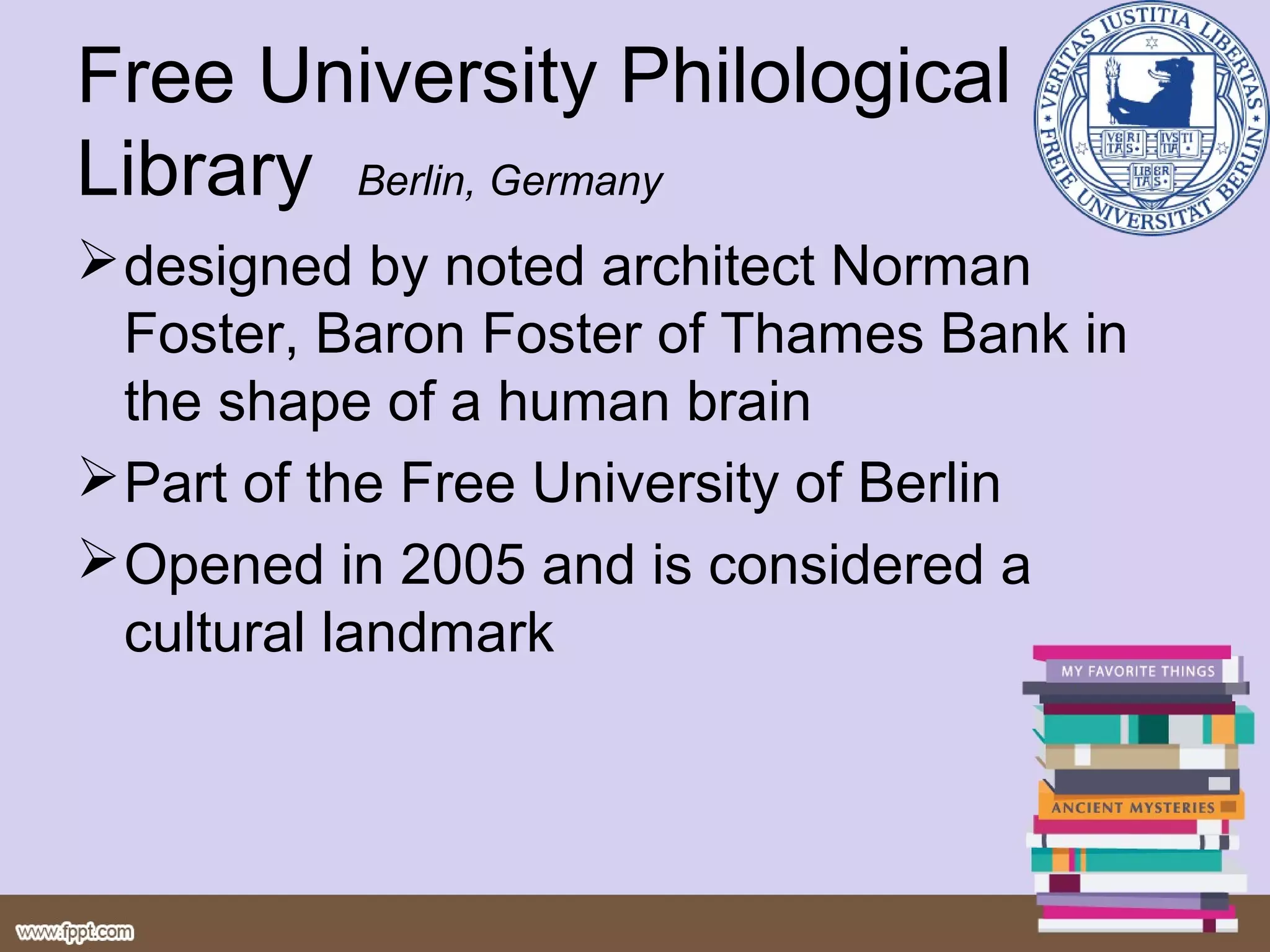 Free University Philological
Library Berlin, Germany
 designed by noted architect Norman
  Foster, Baron Foster of Thames Bank in
  the shape of a human brain
 Part of the Free University of Berlin
 Opened in 2005 and is considered a
  cultural landmark
 