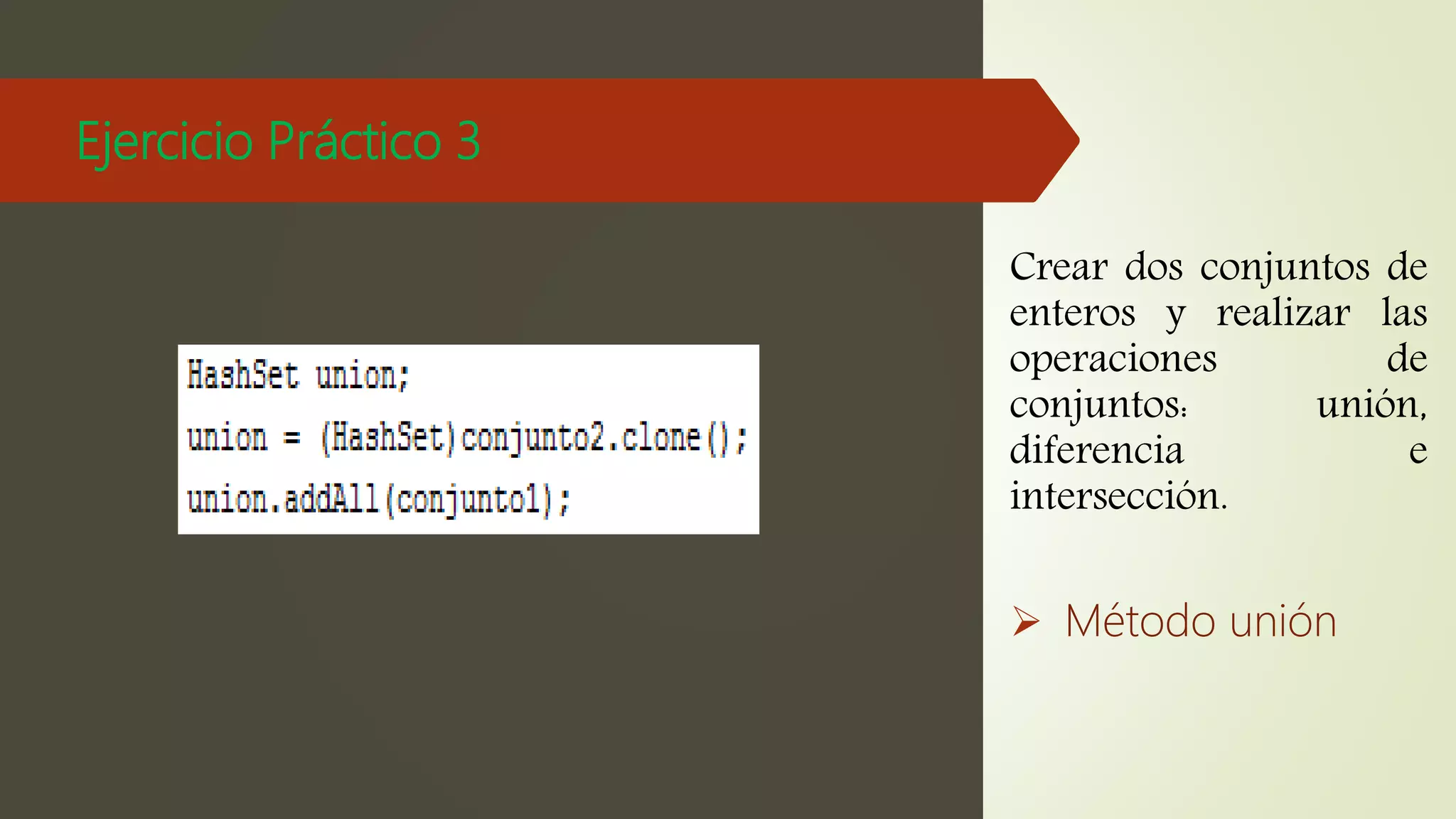Ejercicio Práctico 3
Crear dos conjuntos de
enteros y realizar las
operaciones de
conjuntos: unión,
diferencia e
intersección.
 Método unión
 
