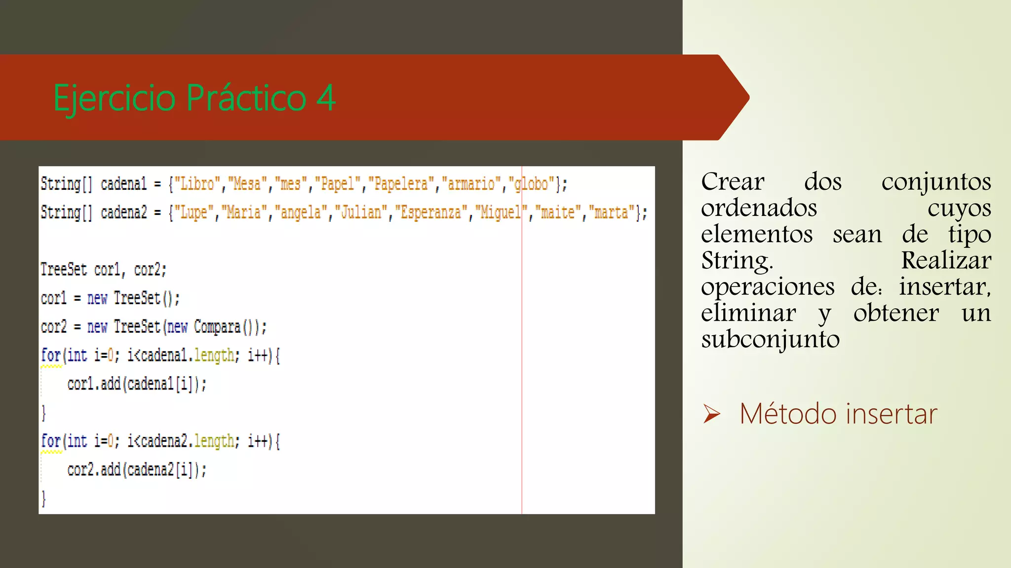 Ejercicio Práctico 4
Crear dos conjuntos
ordenados cuyos
elementos sean de tipo
String. Realizar
operaciones de: insertar,
eliminar y obtener un
subconjunto
 Método insertar
 