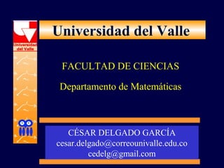 Universidad del Valle
FACULTAD DE CIENCIAS
Departamento de Matemáticas
CÉSAR DELGADO GARCÍA
cesar.delgado@correounivalle.edu.co
cedelg@gmail.com
 