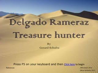 Delgado Rameraz
   Treasure hunter
                                By
                           Gerard Schultz




        Press F5 on your keyboard and then Click here to begin
References                                                (Wide desert, 2012)
                                                          (Movie Adventure, 2012)
 