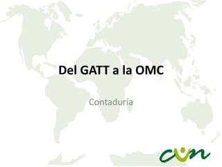 Del GATT a la OMC
Contaduría
 