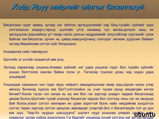 Х оёр: Яруу найргийг ойлгож бясалгахуй:  Бясалгана гэдэг маань зүгээр нэг ойлгож эргэцүүлэхийн нэр биш,тухайн зүйлийг зүрх сэтгэлээсээ мэдэрч,тэрхүү шүлгийн утга санаанд гүн автаж,дотроо маш их эргэцүүлэн,зүрхнийхээ угт ямар нэгэн уянгын мэдрэмжийг илүүтэйгээр хүртэхийг хэлж байгаа юм.Бясалгах орчин нь цэвэр,намуунорчинд сонгодог хөгжим дуурсаж байвал зүгээр.Өөрийнхөө сэтгэл зүйг бэлдэхдээ: Анхаарлаа сайн төвлөрүүл Шүлгийн үг үсгийн алдаагүй зөв унш. Эхлээд хараагаар уншина.Аливаа зүйлийг нэг удаа уншина гэдэг бол тухайн зүйлийг унших бэлтгэлээ хангаж байна гэсэн үг. Тэгэхээр түүнээс дээш хэд хэдэн удаа уншаарай.  Уншихдаа хаанахын хэн гэдэг яруу найрагч амьдралынхаа ямар үед,хэрхэн юуны учир ийнхүү бичихэд хүрсэн юм бол?,сэтгэлийнх нь учиг чухам юунд хөндөгдөн ингэж бичив?-Хэлэх гэсэн гол санаа нь юу юм бол гэх зэргээр ухаарч чадвал бясалгахад дөхөм болно.Шүлгийн тухай үнэхээр бясалгаж чадсан бол сэтгэлд чинь нэг их хөндүүр бий болох,эсвэл сэтгэл хөнгөрөн их урам зоригтой болж найз нөхдийгөө хүндэтгэх сэтгэл төрөх зэргээр сэтгэл ариусан зөөлөрдөг учиртай.Энэ л бясалгахуйн гол үр дүн юм шүү. “Хар-Ус нуурын шагшуурга” шүлэгт нуур усныхаа улирал цагийн өнгө хувирлыг урлан сийлж дүрсэлжээ.1-р бадгийг уншихад хүний сэтгэлд хөг ая хөглөгдөж хөнгөн уйтгар төрөх шиг болдог нь уран сайхны чадварлаг нээлт болж чадсаныг илтгэж байна. 