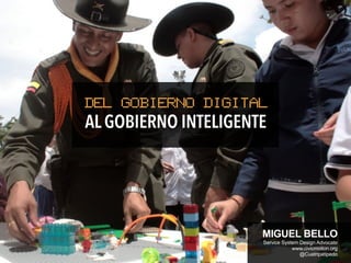 AL GOBIERNO INTELIGENTE
DEL GOBIERNO DIGITAL
MIGUEL BELLO
Service System Design Advocate
www.civicmotion.org
@Cuatripatipedo
 