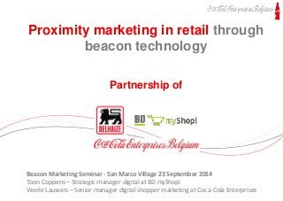 Click to edit Master text styles 
Second level 
Third level 
Fourth level 
Fifth level 
Marketing Plans 2015 
Proximity marketing in retail through 
beacon technology 
Partnership of 
Beacon Marketing Seminar - San Marco Village 23 September 2014 
Toon Coppens – Strategic manager digital at BD myShopi 
Veerle Lauwers – Senior manager digital shopper marketing at Coca-Cola Enterprises 
 