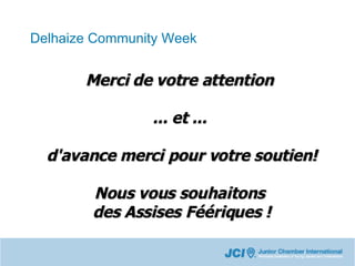 Delhaize Community Week Merci de votre attention  ... et ...  d'avance merci pour votre soutien! Nous vous souhaitons  des Assises Féériques ! 