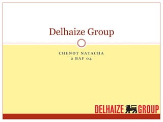 Delhaize Group

  CHENOT NATACHA
      2 BAF 04
 