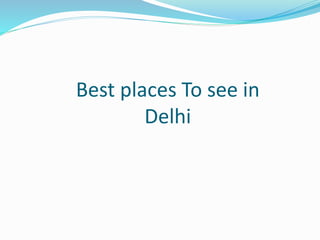 Best places To see in
Delhi
 