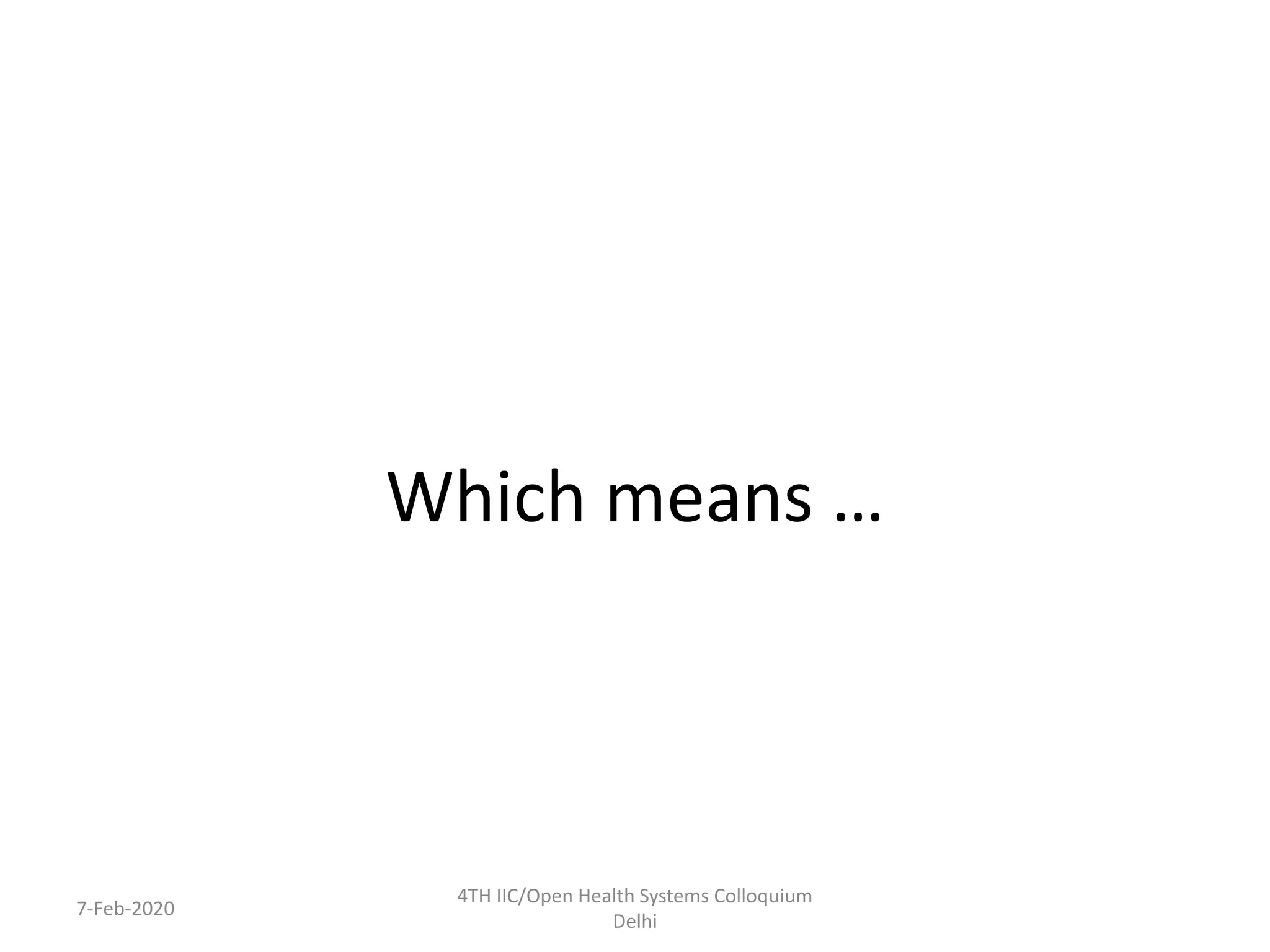 Which means …
7-Feb-2020
4TH IIC/Open Health Systems Colloquium
Delhi
 