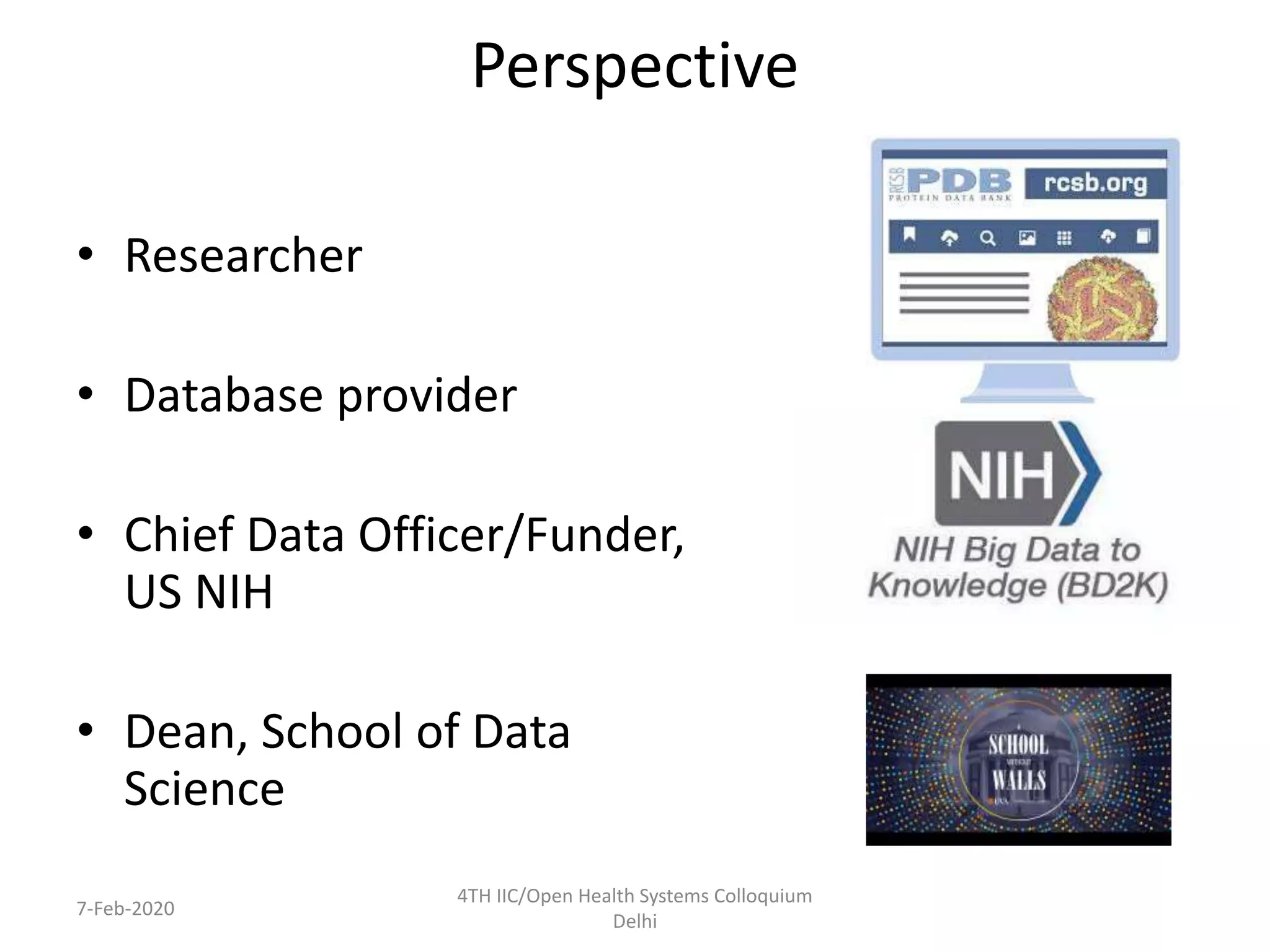 Perspective
• Researcher
• Database provider
• Chief Data Officer/Funder,
US NIH
• Dean, School of Data
Science
7-Feb-2020
4TH IIC/Open Health Systems Colloquium
Delhi
 