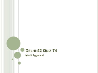 DELHI-42 QUIZ 74
Mudit Aggarwal
 