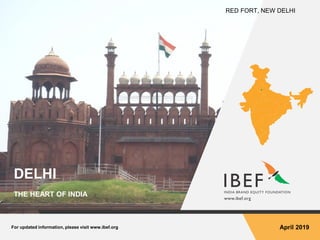For updated information, please visit www.ibef.org April 2019
DELHI
THE HEART OF INDIA
RED FORT, NEW DELHI
 