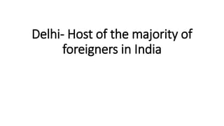 Delhi- Host of the majority of
foreigners in India
 