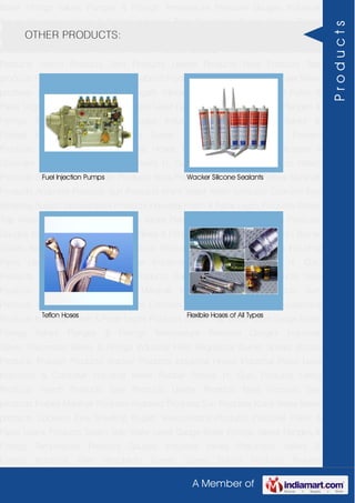 A Member of
Boiler Fittings Valves Flanges & Fittings Temperature Pressure Gauges Industrial
Valves Pneumatic Valves & Fittings Industrial Filter Regulators Burner Spares Borosil
Products Prakash Products Wacker Products Industrial Hoses Industrial Pipes Level
Indicators & Controller Industrial Meter Rubber Sheets H. Guru Products Liebig
Products Hitech Products Sant Products Leader Products Neta Products Tata
products Forbes Marshall Products Anabond Products Sun Products Kranti Water Meter
products Cookson Eyre Smelting Bugatti Valvosanitaria Products Industrial Polish &
Paste Legris Products Steam Trap Water Level Gauge Boiler Fittings Valves Flanges &
Fittings Temperature Pressure Gauges Industrial Valves Pneumatic Valves &
Fittings Industrial Filter Regulators Burner Spares Borosil Products Prakash
Products Wacker Products Industrial Hoses Industrial Pipes Level Indicators &
Controller Industrial Meter Rubber Sheets H. Guru Products Liebig Products Hitech
Products Sant Products Leader Products Neta Products Tata products Forbes Marshall
Products Anabond Products Sun Products Kranti Water Meter products Cookson Eyre
Smelting Bugatti Valvosanitaria Products Industrial Polish & Paste Legris Products Steam
Trap Water Level Gauge Boiler Fittings Valves Flanges & Fittings Temperature Pressure
Gauges Industrial Valves Pneumatic Valves & Fittings Industrial Filter Regulators Burner
Spares Borosil Products Prakash Products Wacker Products Industrial Hoses Industrial
Pipes Level Indicators & Controller Industrial Meter Rubber Sheets H. Guru
Products Liebig Products Hitech Products Sant Products Leader Products Neta
Products Tata products Forbes Marshall Products Anabond Products Sun
Products Kranti Water Meter products Cookson Eyre Smelting Bugatti Valvosanitaria
Products Industrial Polish & Paste Legris Products Steam Trap Water Level Gauge Boiler
Fittings Valves Flanges & Fittings Temperature Pressure Gauges Industrial
Valves Pneumatic Valves & Fittings Industrial Filter Regulators Burner Spares Borosil
Products Prakash Products Wacker Products Industrial Hoses Industrial Pipes Level
Indicators & Controller Industrial Meter Rubber Sheets H. Guru Products Liebig
Products Hitech Products Sant Products Leader Products Neta Products Tata
products Forbes Marshall Products Anabond Products Sun Products Kranti Water Meter
products Cookson Eyre Smelting Bugatti Valvosanitaria Products Industrial Polish &
Paste Legris Products Steam Trap Water Level Gauge Boiler Fittings Valves Flanges &
Fittings Temperature Pressure Gauges Industrial Valves Pneumatic Valves &
Fittings Industrial Filter Regulators Burner Spares Borosil Products Prakash
OTHER PRODUCTS:
Fuel Injection Pumps Wacker Silicone Sealants
Teflon Hoses Flexible Hoses of All Types
Products
 