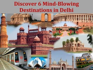 Discover 6 Mind-Blowing
Destinations in Delhi
 