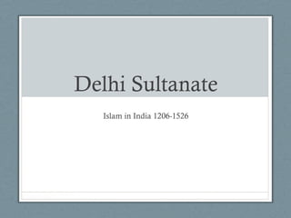 Delhi Sultanate
Islam in India 1206-1526
 
