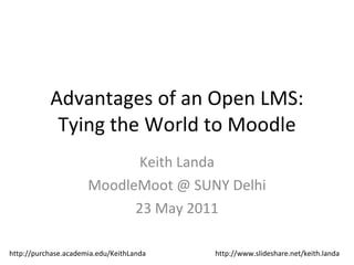 Advantages of an Open LMS: Tying the World to Moodle Keith Landa MoodleMoot @ SUNY Delhi 23 May 2011 http://purchase.academia.edu/KeithLanda http://www.slideshare.net/keith.landa 
