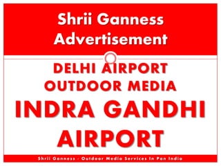 Shrii Ganness
Advertisement
DELHI AIRPORT
OUTDOOR MEDIA

INDRA GANDHI
AIRPORT
Shrii Ganness - Outdoor Media Services In Pan India

 