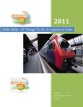 2011
Delhi Belly- 20 Things To Do In Capital of India




                                   Nisha Khan
                                   Go Heriatge India Journeys
                                   1/1/2011
 
