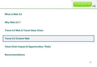 What is Web 2.0 Why Web 2.0 ?  Travel 2.0 Web & Travel Value Chain Travel 2.0 Content Web Value Chain Impact & Opportuniti...