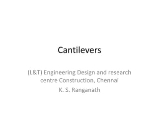 Cantilevers

(L&T) Engineering Design and research
    centre Construction, Chennai
           K. S. Ranganath
 